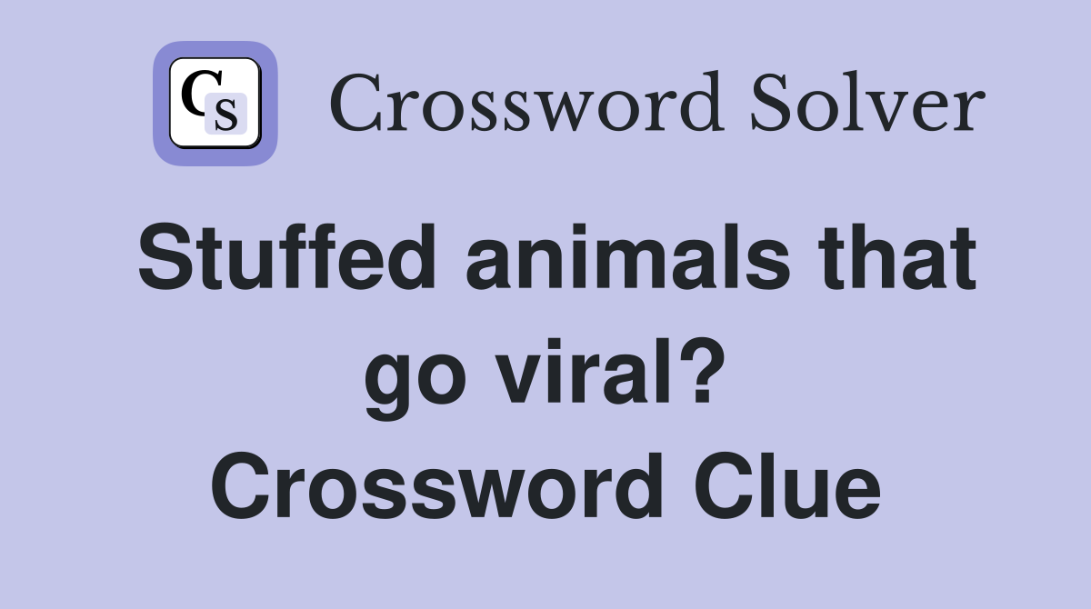 Stuffed animals that go viral? Crossword Clue Answers Crossword Solver